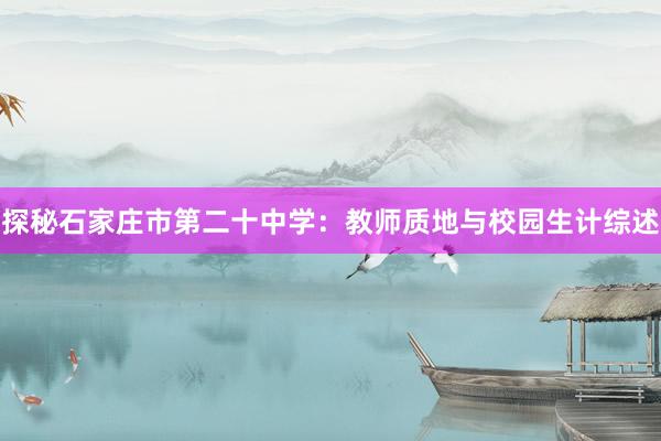 探秘石家庄市第二十中学：教师质地与校园生计综述