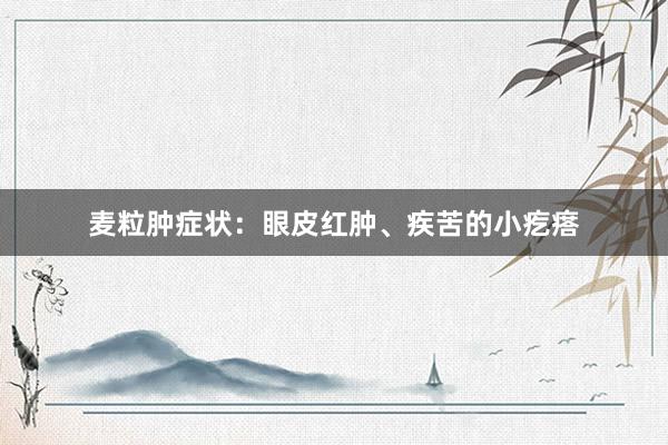 麦粒肿症状：眼皮红肿、疾苦的小疙瘩